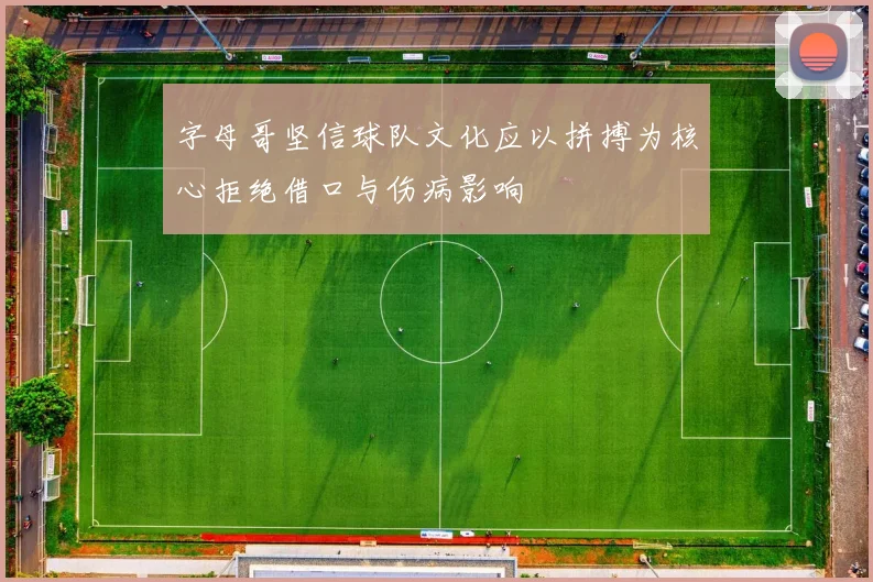 字母哥坚信球队文化应以拼搏为核心拒绝借口与伤病影响