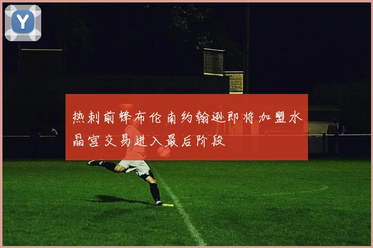 热刺前锋布伦南约翰逊即将加盟水晶宫交易进入最后阶段