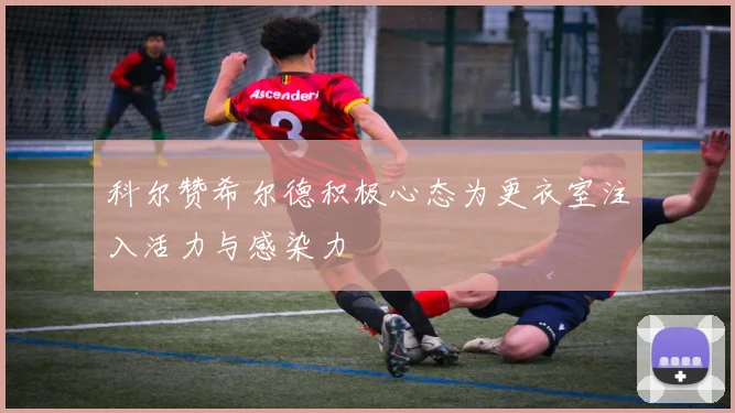 科尔赞希尔德积极心态为更衣室注入活力与感染力