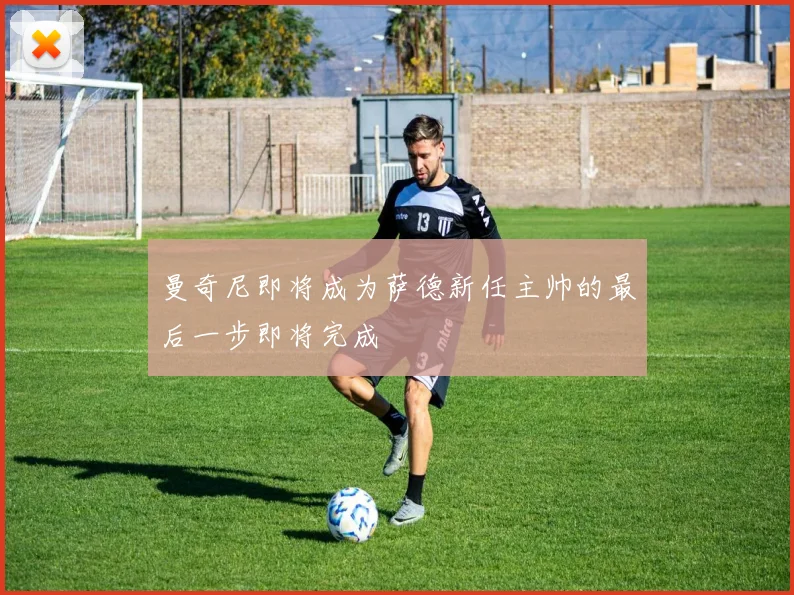 曼奇尼即将成为萨德新任主帅的最后一步即将完成