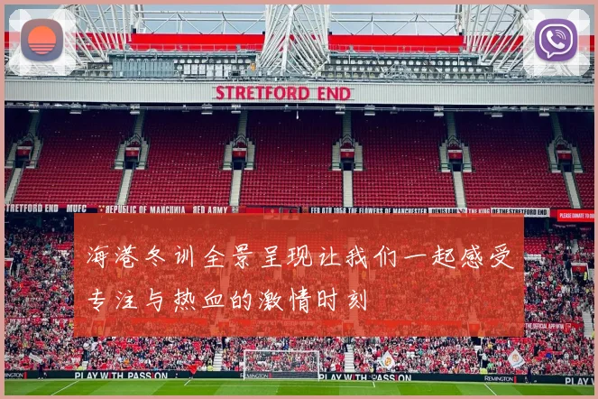 海港冬训全景呈现让我们一起感受专注与热血的激情时刻