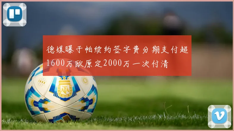 德媒曝于帕续约签字费分期支付超1600万欧原定2000万一次付清