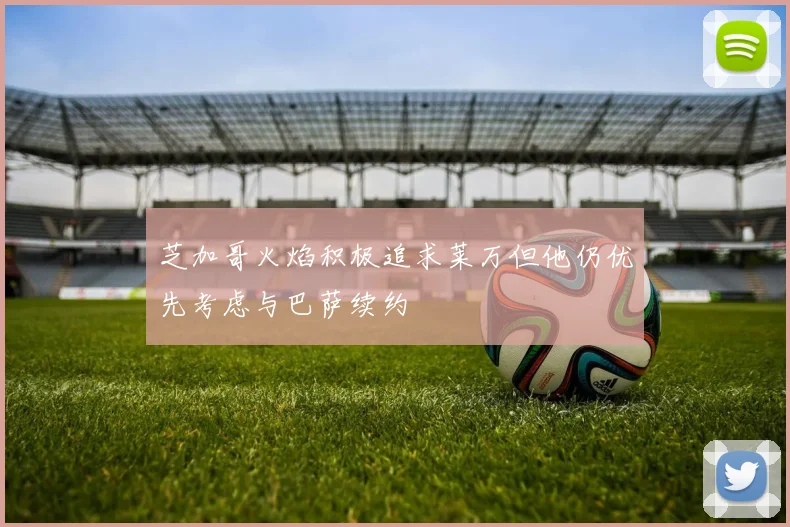 芝加哥火焰积极追求莱万但他仍优先考虑与巴萨续约