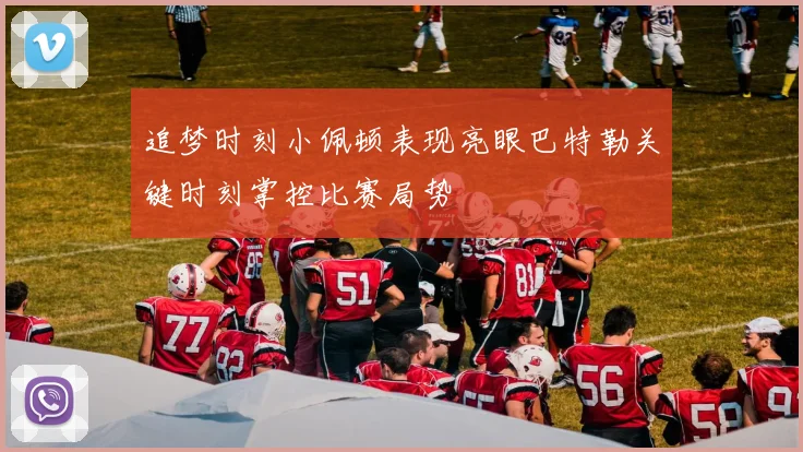 追梦时刻小佩顿表现亮眼巴特勒关键时刻掌控比赛局势